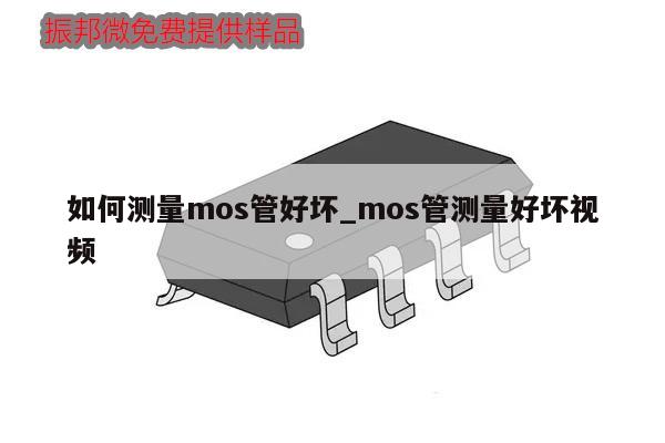 如何測(cè)量mos管好壞_mos管測(cè)量好壞視頻